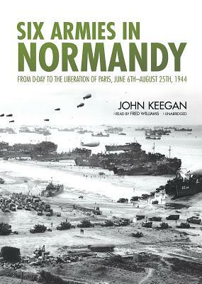 Six Armies in Normandy: From D-Day to the Liberation of Paris, June 6th-August 25th, 1944 by John Keegan