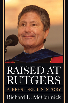 Raised at Rutgers: A President's Story by Richard L. McCormick
