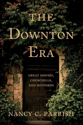 The Downton Era: Great Houses, Churchills, and Mitfords by Nancy C. Parrish