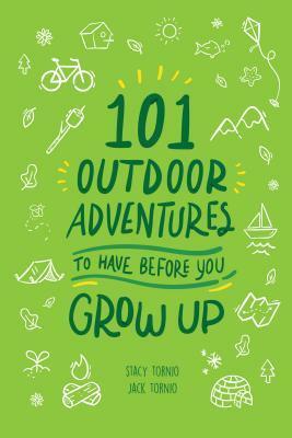 101 Outdoor Adventures to Have Before You Grow Up by Stacy Tornio, Jack Tornio