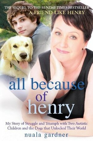 All Because of Henry: My Story of Struggle and Triumph with Two Autistic Children and the Dogs that Unlocked their World by Nuala Gardner
