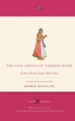 The Cane Groves Of Narmada River: Erotic Poems From Old India by Andrew Schelling