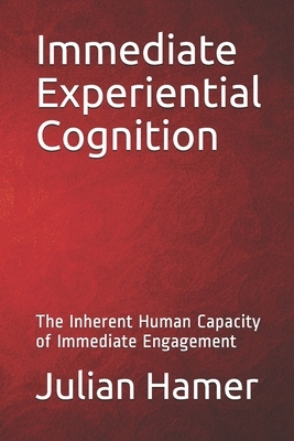 Immediate Experiential Cognition: The Inherent Human Capacity of Immediate Engagement by Julian Hamer