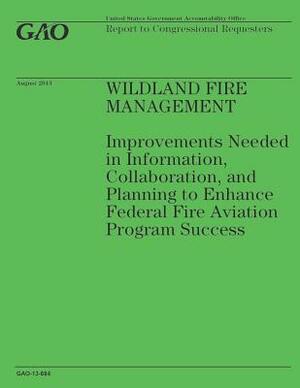 Wildland Fire Management: Improvements Needed in Information, Collaboration, and Planning to Enhance Federal Fire Aviation Program Success by Government Accountability Office