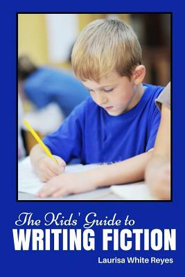 The Kids' Guide to Writing Fiction by Laurisa White Reyes