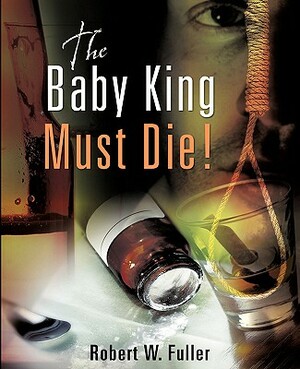 The Baby King Must Die! by Robert W. Fuller