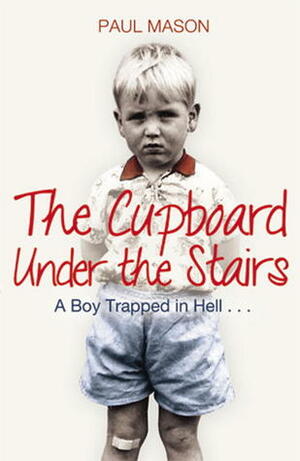 The Cupboard Under the Stairs: A Boy Trapped in Hell... by Paul Mason