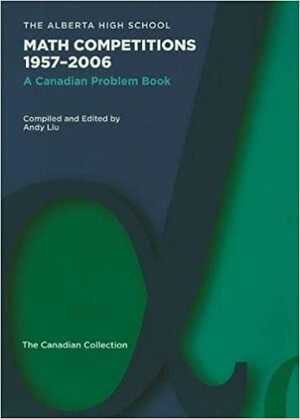 The Alberta High School Math Competitions 1957-2006: A Canadian Problem Book by Andy Liu