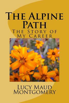 The Alpine Path: The Story of My Career by L.M. Montgomery