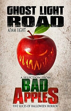 Ghost Light Road: A Selection from Bad Apples: Five Slices of Halloween Horror by Adam Light