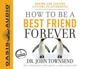 How to Be a Best Friend Forever: Making and Keeping Lifetime Relationships by John Townsend