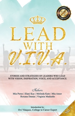 Lead with V. I. V. A.: Stories and Strategies of Leaders Who Lead with Vision, Inspiration, Voice, and Acceptance by Melinda Kate, Elani Kay