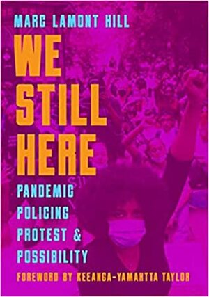 We Still Here: Pandemic, Policing, Protest and Possibility by Marc Lamont Hill
