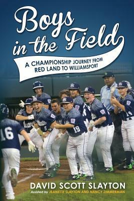 Boys in the Field: A Championship Journey from Red Land to Williamsport by David Scott Slayton, Nancy Zimmerman, Jeanette Slayton