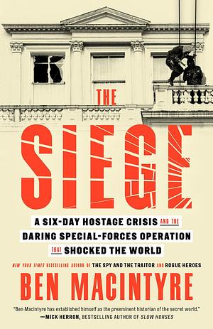 The Siege: A Six-Day Hostage Crisis and the Daring Special-Forces Operation That Shocked the World by Ben Macintyre