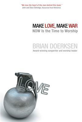 Make Love, Make War: Now Is the Time to Worship by Brian Doerksen