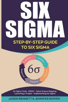 Six SIGMA: Step-By-Step Guide to Six SIGMA (Six SIGMA Tools, Dmaic, Value Stream Mapping, Launching a Project and Implementing Si by Jason Bennett, Jennifer Bowen