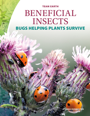 Beneficial Insects: Bugs Helping Plants Survive by Emma Huddleston
