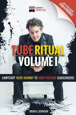 Tube Ritual Volume I: Jumpstart Your Journey To 5000 YouTube Subscribers! by Brian G. Johnson