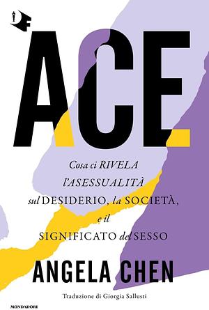 Ace. Cosa ci rivela l'asessualità sul desiderio, la società e il significato del sesso by Angela Chen