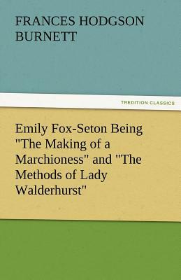 Emily Fox-Seton Being the Making of a Marchioness and the Methods of Lady Walderhurst by Frances Hodgson Burnett
