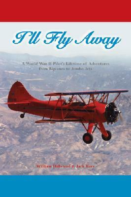 I'll Fly Away: A World War II Pilot's Lifetime of Adventures from Biplanes to Jumbo Jets by Jack Race, William Hallstead