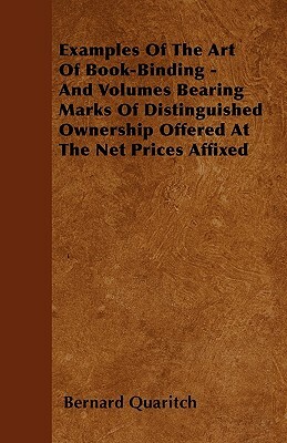 Examples Of The Art Of Book-Binding - And Volumes Bearing Marks Of Distinguished Ownership Offered At The Net Prices Affixed by Bernard Quaritch