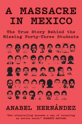 A Massacre in Mexico: The True Story Behind the Missing Forty-Three Students by Anabel Hernández
