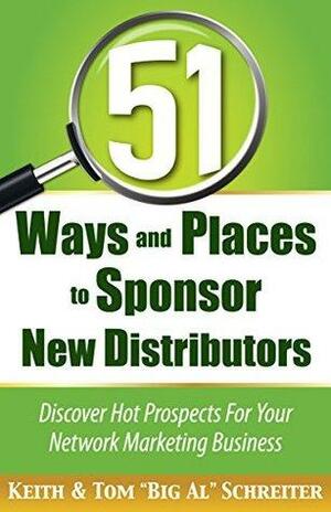 51 Ways and Places to Sponsor New Distributors: Discover Hot Prospects For Your Network Marketing Business by Keith Schreiter, Tom Schreiter