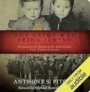 Our Crime Was Being Jewish: Hundreds of Holocaust Survivors Tell Their Stories by Anthony S. Pitch