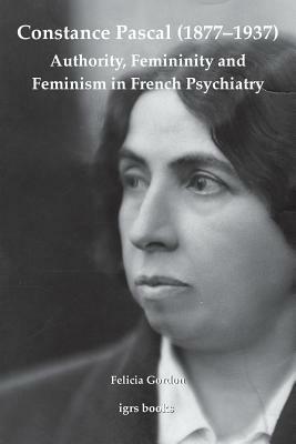 Constance Pascal (1877-1937): Authority, Femininity and Feminism in French Psychiatry by Felicia Gordon