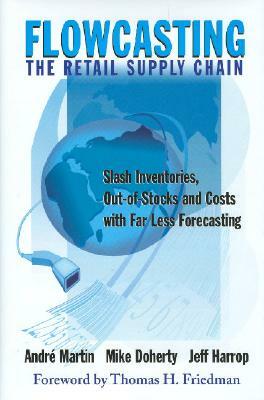 Flowcasting the Retail Supply Chain: Slash Inventories, Out-Of-Stocks and Costs with Far Less Forecasting by Mike Doherty, Andre Martin