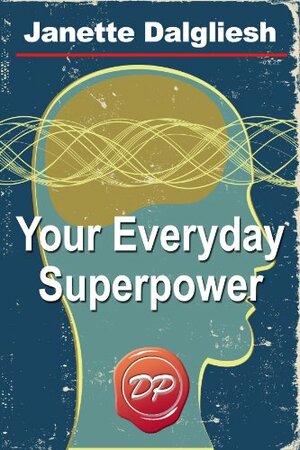 Your Everyday Superpower: Can the New Brain Science Open the Door to an Altered Reality? by Janette Dalgliesh