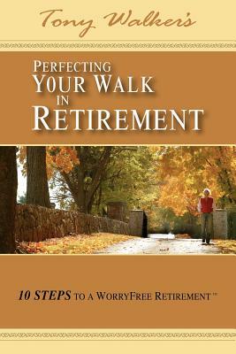 Perfecting Your Walk in Retirement: 10 Steps to a WorryFree Retirement by Tony Walker