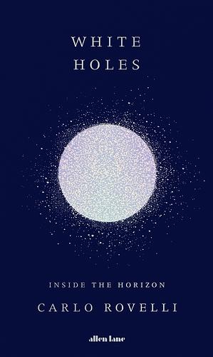 White Holes: Inside the Horizon by Carlo Rovelli