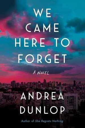We Came Here to Forget: A Novel by Andrea Dunlop