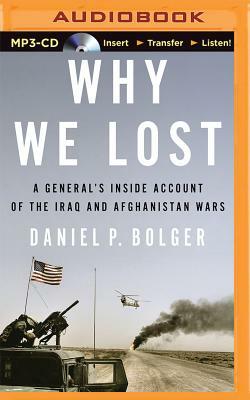 Why We Lost: A General's Inside Account of the Iraq and Afghanistan War by Daniel Bolger