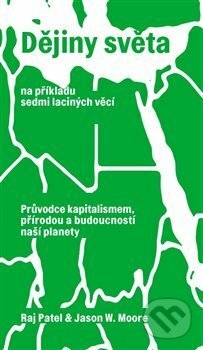 Dějiny světa na příkladu sedmi laciných věcí. Průvodce kapitalismem, přírodou a budoucností naší planety by Raj Patel, Jason W. Moore