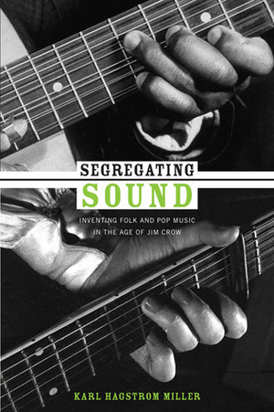 Segregating Sound: Inventing Folk and Pop Music in the Age of Jim Crow by Josh Kun, Ronald Radano, Karl Hagstrom Miller