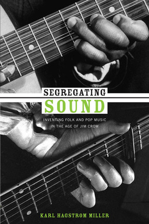 Segregating Sound: Inventing Folk and Pop Music in the Age of Jim Crow by Ronald Radano, Josh Kun, Karl Hagstrom Miller