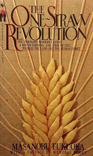 The One-Straw Revolution: An Introduction to Natural Farming: The Visionary Modern Classic: A Way of Farming, and a Way of Life, to Heal the Land and the Human Spirit by Masanobu Fukuoka, Masanobu Fukuoka
