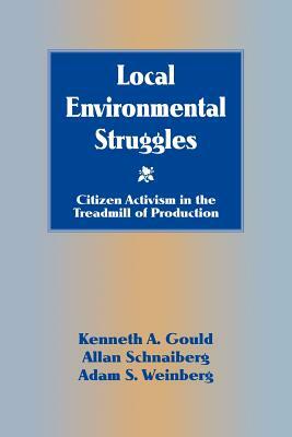 Local Environmental Struggles: Citizen Activism in the Treadmill of Production by Adam S. Weinberg, Kenneth A. Gould, Allan Schnaiberg