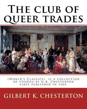 The club of queer trades, By: Gilbert K. Chesterton: (World's Classics) The Club of Queer Trades is a collection of stories by G.K. Chesterton first by G.K. Chesterton