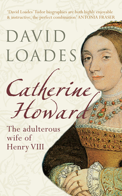 Catherine Howard: The Adulterous Wife of Henry VIII by David Loades