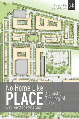 No Home Like Place: A Christian Theology of Place by Leonard Hjalmarson