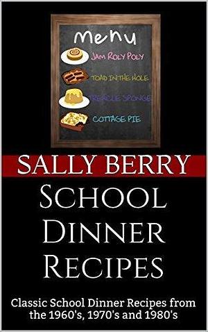 School Dinner Recipes: Classic School Dinner Recipes from the 1960's, 1970's and 1980's by Sally Berry, Sally Berry, J. Fortune