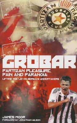 Grobar: Partizan Pleasure, Pain and Paranoia: Lifting the Lid on Serbia's Undertakers by James Moor