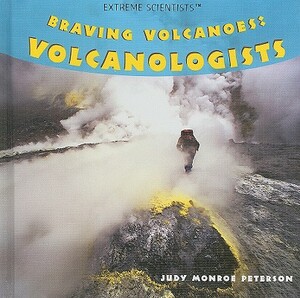 Braving Volcanoes: Volcanologists by Judy Monroe Peterson