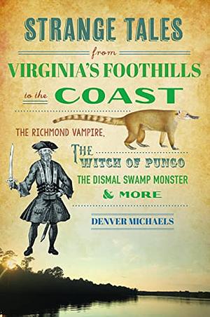 Strange Tales from Virginia's Foothills to the Coast: The Richmond Vampire, the Witch of Pungo, the Dismal Swamp Monster &amp; More by Denver Michaels