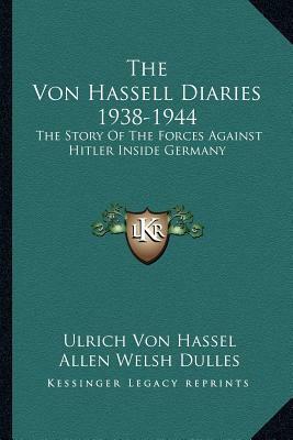 The Von Hassell Diaries 1938-1944: The Story of the Forces Against Hitler Inside Germany by Ulrich Von Hassel, Allen W. Dulles